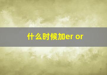 什么时候加er or